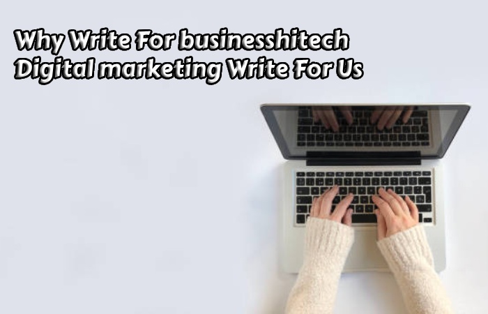 Why Write For businesshitech – Digital marketing Write For Us