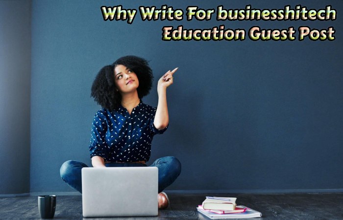 Why Write For businesshitech – Education Guest Post