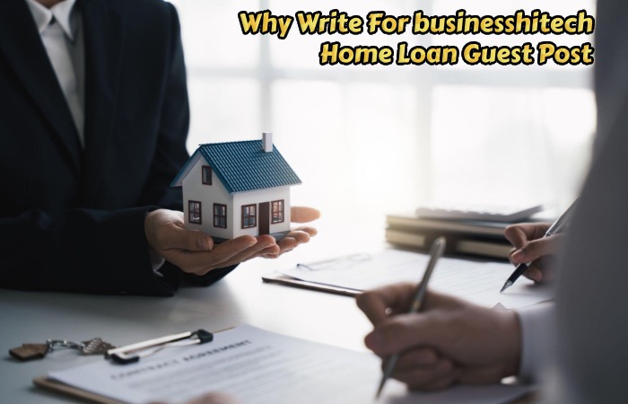 Why Write For businesshitech – Home Loan Guest Post